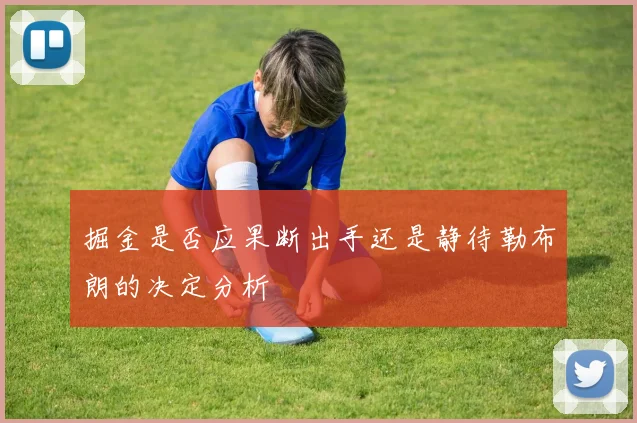 掘金是否应果断出手还是静待勒布朗的决定分析