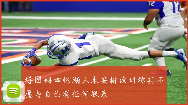 塔图姆回忆湖人未安排试训称其不愿与自己有任何联系