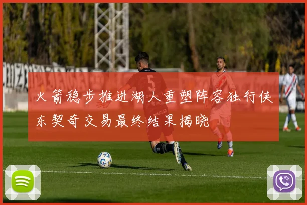 火箭稳步推进湖人重塑阵容独行侠东契奇交易最终结果揭晓