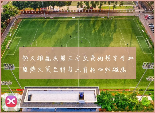 热火雄鹿灰熊三方交易构想字母加盟热火莫兰特与三首轮回归雄鹿