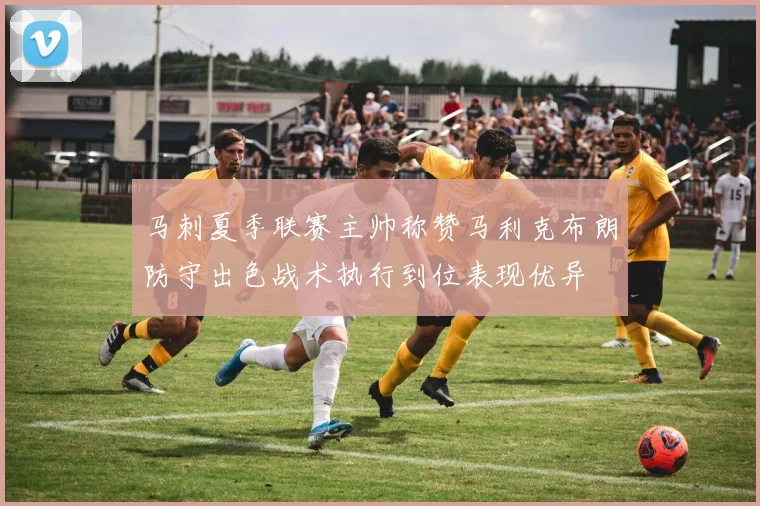 马刺夏季联赛主帅称赞马利克布朗防守出色战术执行到位表现优异