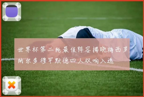 世界杯第二轮最佳阵容揭晓梅西罗纳尔多穆罕默德四人双响入选