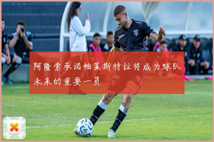 阿隆索承诺帕莱斯特拉将成为球队未来的重要一员