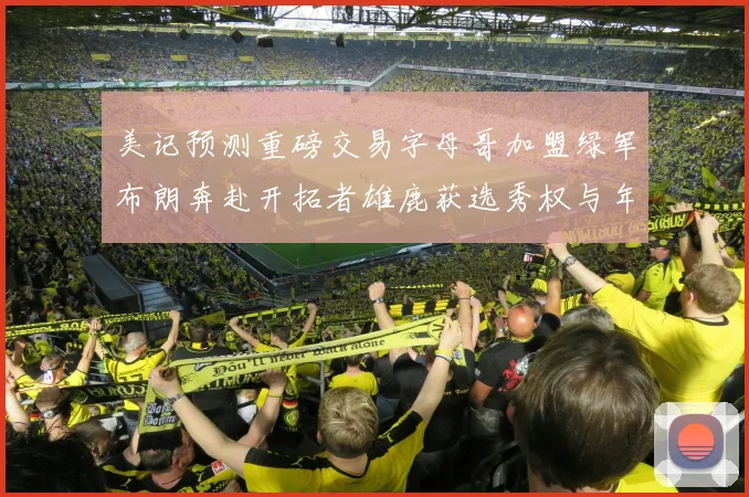 美记预测重磅交易字母哥加盟绿军布朗奔赴开拓者雄鹿获选秀权与年轻球员