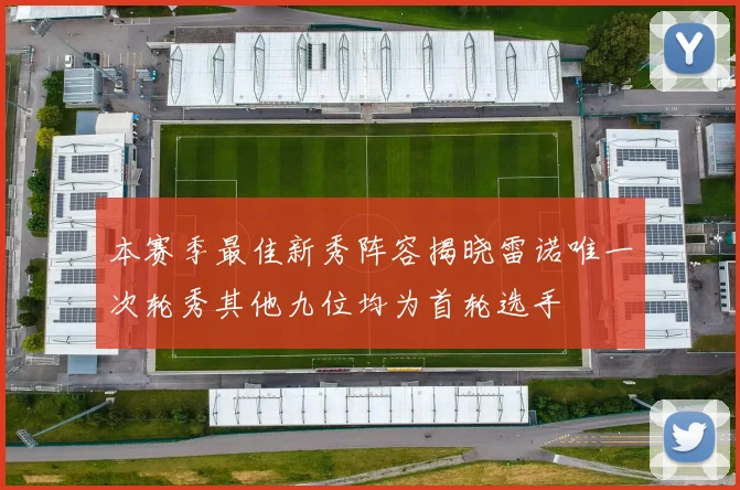本赛季最佳新秀阵容揭晓雷诺唯一次轮秀其他九位均为首轮选手